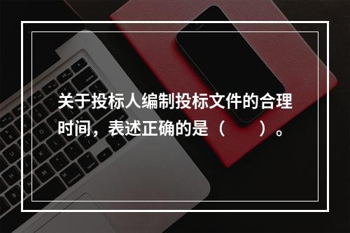 关于投标人编制投标文件的合理时间，表述正确的是（　　）。