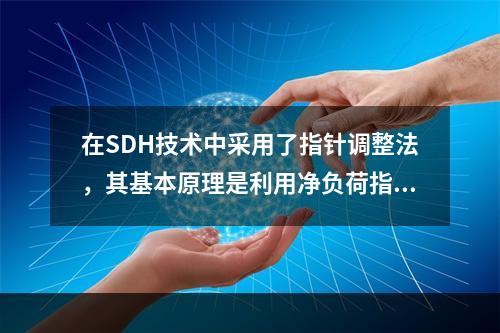 在SDH技术中采用了指针调整法，其基本原理是利用净负荷指针来