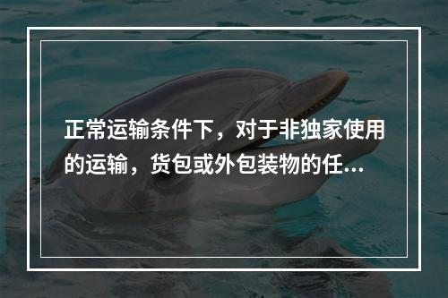 正常运输条件下，对于非独家使用的运输，货包或外包装物的任何表