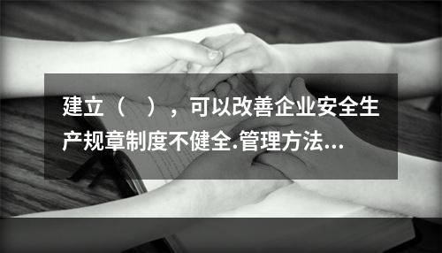 建立（　），可以改善企业安全生产规章制度不健全.管理方法不适