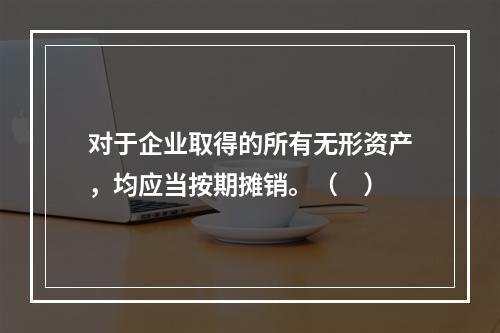 对于企业取得的所有无形资产，均应当按期摊销。（　）