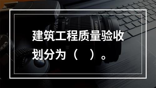 建筑工程质量验收划分为（　）。