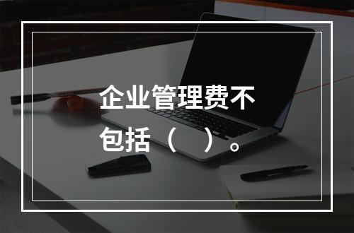 企业管理费不包括（　）。