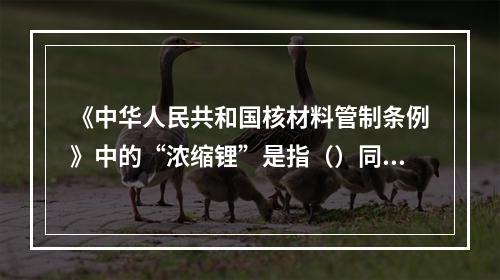 《中华人民共和国核材料管制条例》中的“浓缩锂”是指（）同位素