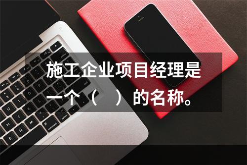 施工企业项目经理是一个（　）的名称。