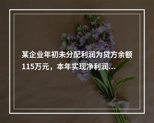 某企业年初未分配利润为贷方余额115万元，本年实现净利润45