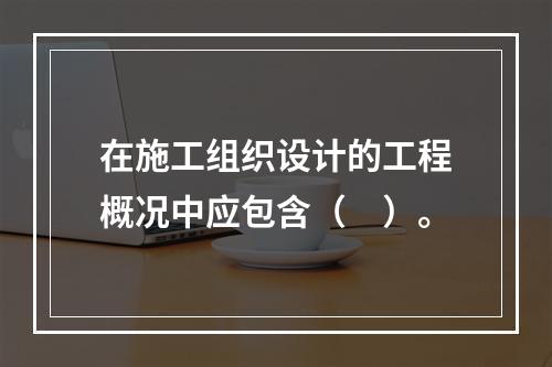 在施工组织设计的工程概况中应包含（　）。