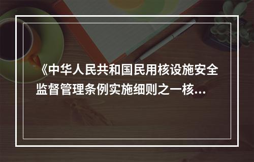 《中华人民共和国民用核设施安全监督管理条例实施细则之一核电厂