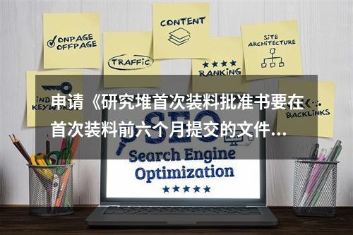 申请《研究堆首次装料批准书要在首次装料前六个月提交的文件资料