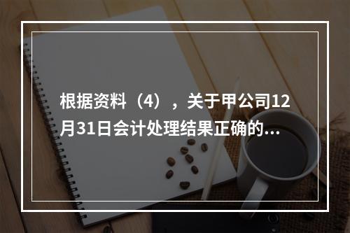 根据资料（4），关于甲公司12月31日会计处理结果正确的是（