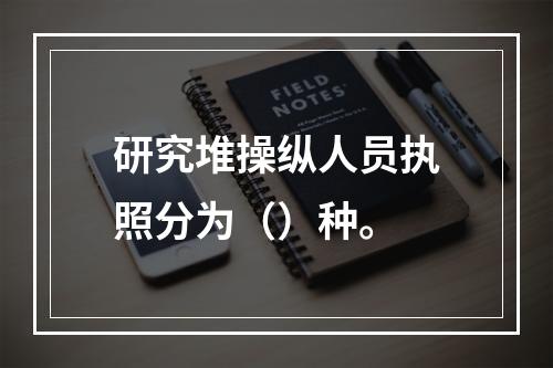 研究堆操纵人员执照分为（）种。