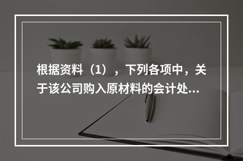 根据资料（1），下列各项中，关于该公司购入原材料的会计处理结