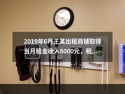 2019年6月王某出租商铺取得当月租金收入8000元，租赁过