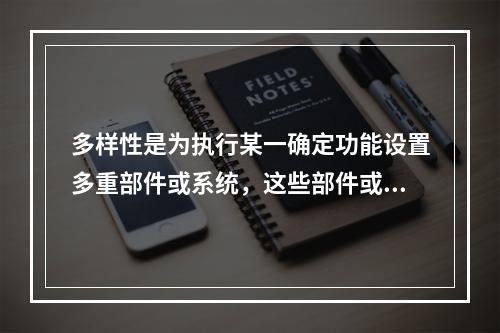 多样性是为执行某一确定功能设置多重部件或系统，这些部件或系统