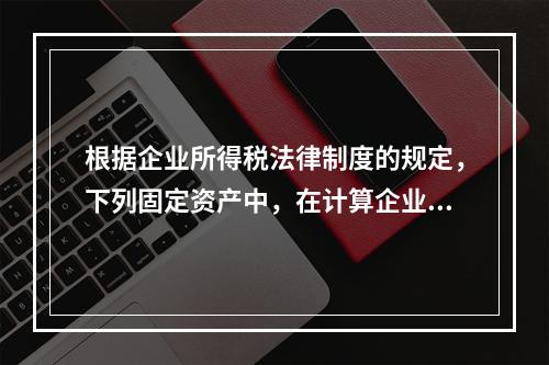 根据企业所得税法律制度的规定，下列固定资产中，在计算企业所得