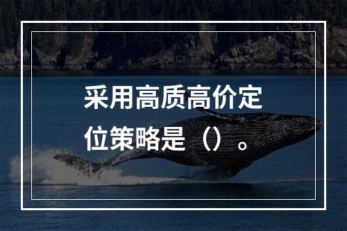 采用高质高价定位策略是（）。