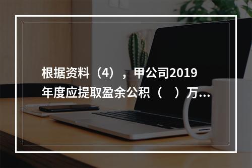 根据资料（4），甲公司2019年度应提取盈余公积（　）万元。