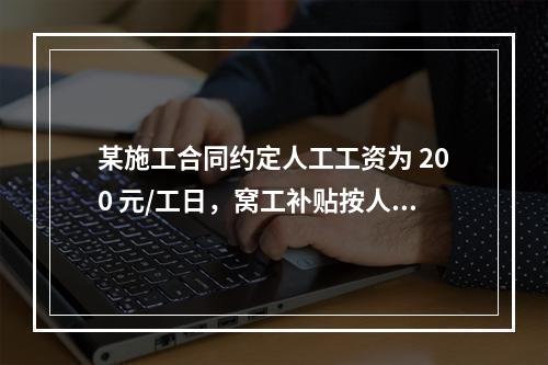 某施工合同约定人工工资为 200 元/工日，窝工补贴按人工工