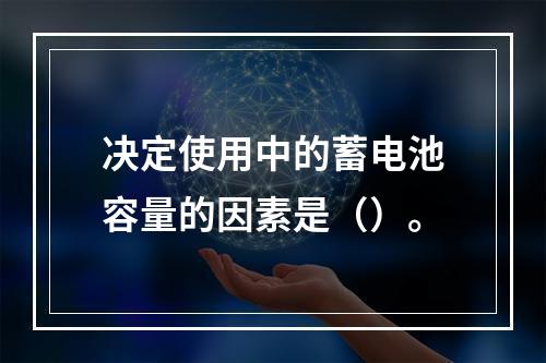 决定使用中的蓄电池容量的因素是（）。