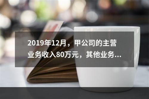 2019年12月，甲公司的主营业务收入80万元，其他业务收入