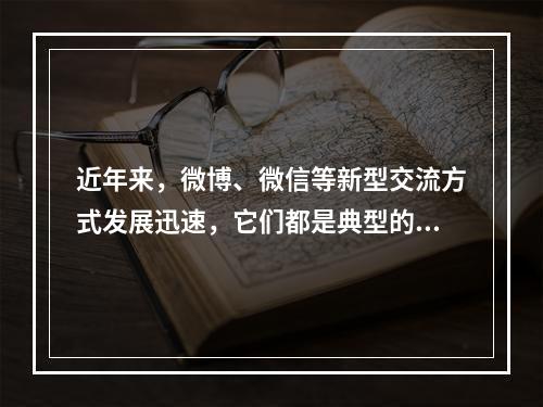 近年来，微博、微信等新型交流方式发展迅速，它们都是典型的（）