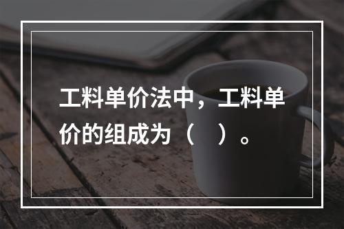 工料单价法中，工料单价的组成为（　）。