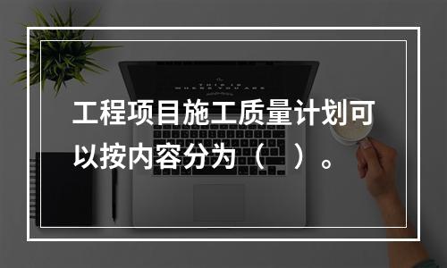 工程项目施工质量计划可以按内容分为（　）。