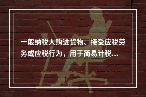 一般纳税人购进货物、接受应税劳务或应税行为，用于简易计税方法