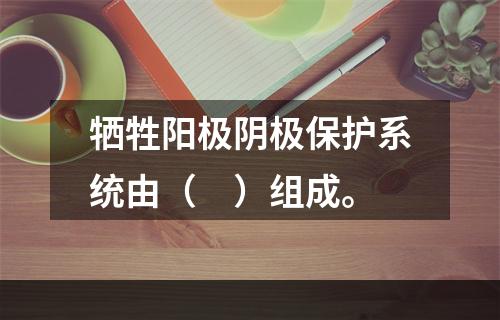 牺牲阳极阴极保护系统由（　）组成。