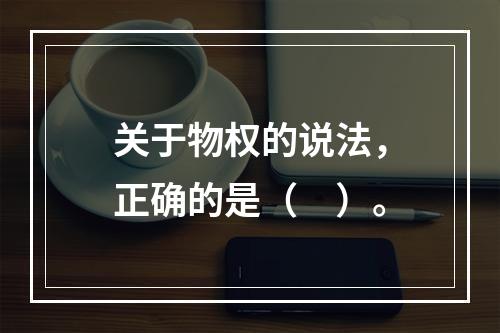 关于物权的说法，正确的是（　）。