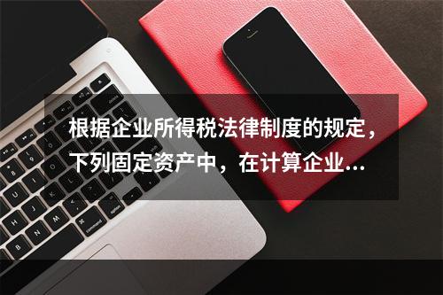 根据企业所得税法律制度的规定，下列固定资产中，在计算企业所得