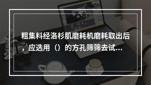 粗集料经洛杉肌磨耗机磨耗取出后，应选用（）的方孔筛筛去试样中