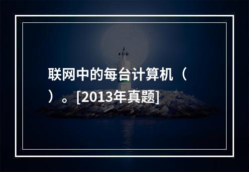 联网中的每台计算机（　　）。[2013年真题]