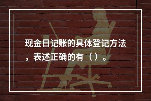 现金日记账的具体登记方法，表述正确的有（ ）。