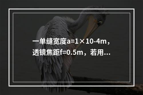 一单缝宽度a=1×10-4m，透镜焦距f=0.5m，若用λ