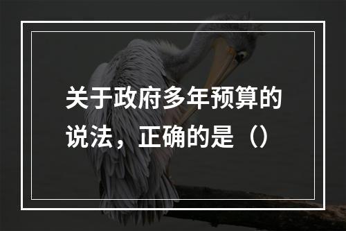 关于政府多年预算的说法，正确的是（）