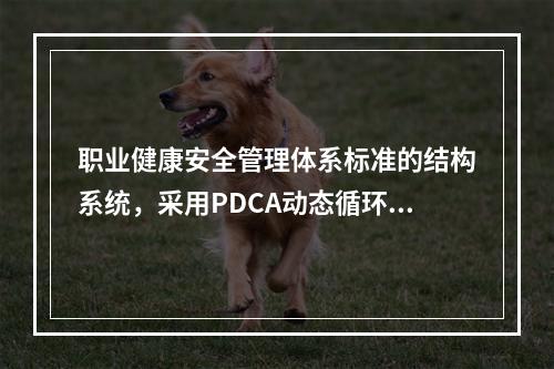 职业健康安全管理体系标准的结构系统，采用PDCA动态循环.不