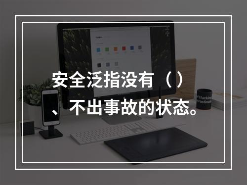 安全泛指没有（ ）、不出事故的状态。