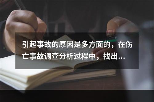 引起事故的原因是多方面的，在伤亡事故调查分析过程中，找出事故