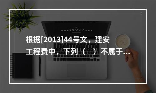 根据[2013]44号文，建安工程费中，下列（　）不属于人工