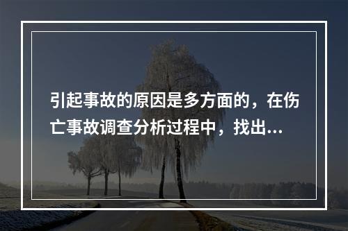 引起事故的原因是多方面的，在伤亡事故调查分析过程中，找出事故