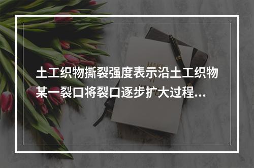 土工织物撕裂强度表示沿土工织物某一裂口将裂口逐步扩大过程中的