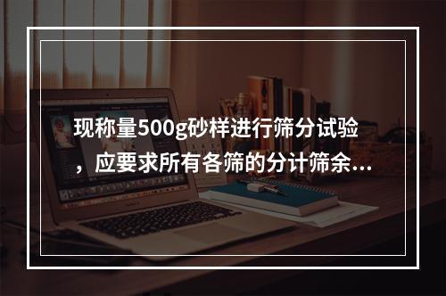 现称量500g砂样进行筛分试验，应要求所有各筛的分计筛余质量