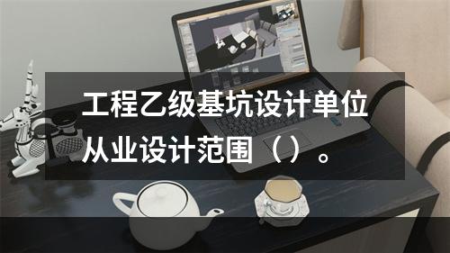 工程乙级基坑设计单位从业设计范围（ ）。