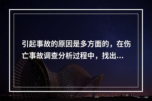 引起事故的原因是多方面的，在伤亡事故调查分析过程中，找出事故