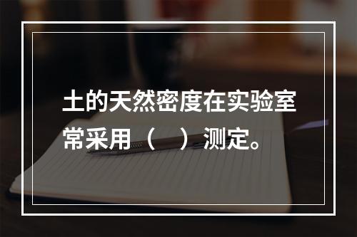 土的天然密度在实验室常采用（　）测定。