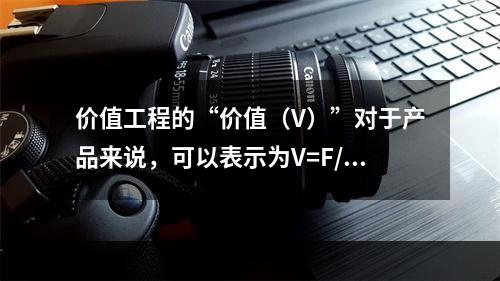 价值工程的“价值（V）”对于产品来说，可以表示为V=F/C