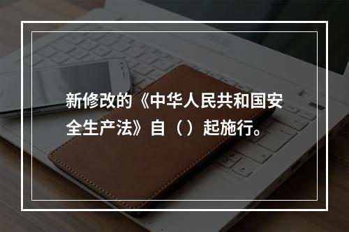 新修改的《中华人民共和国安全生产法》自（ ）起施行。