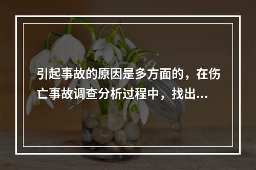 引起事故的原因是多方面的，在伤亡事故调查分析过程中，找出事故