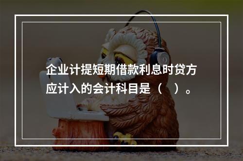 企业计提短期借款利息时贷方应计入的会计科目是（　）。